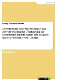 Durchführung einer Machbarkeitsstudie zur Vorbereitung der Überführung der kommunalen Bibliotheken in eine adäquate neue Gesellschaftsform (GmbH) - Romy Stefanie Becker - E-Book