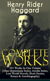 Complete Works of Henry Rider Haggard: 70+ Works In One Volume (Allan Quatermain Series, Ayesha Series, Lost World Novels, Short Stories, Essays & Autobiography) - Henry Rider Haggard - E-Book