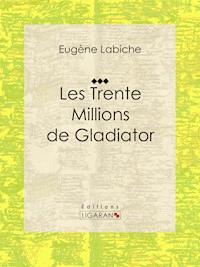Les Trente Millions de Gladiator - Eugène Labiche - E-Book