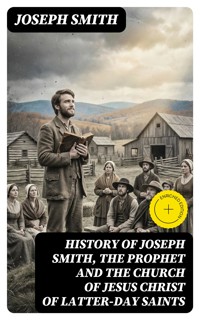 History of Joseph Smith, the Prophet and the Church of Jesus Christ of Latter-day Saints - Joseph Smith - E-Book