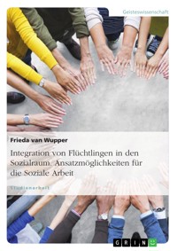 Integration von Flüchtlingen in den Sozialraum. Ansatzmöglichkeiten für die Soziale Arbeit - Frieda van Wupper - E-Book