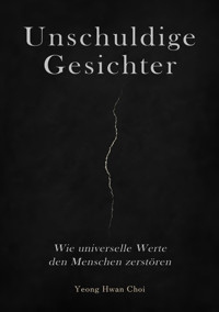 Unschuldige Gesichter – Wie universelle Werte den Menschen zerstören Eine philosophische Betrachtung über Ethik, Erinnerung und das Ende des Humanismus - Yeong Hwan Choi - E-Book