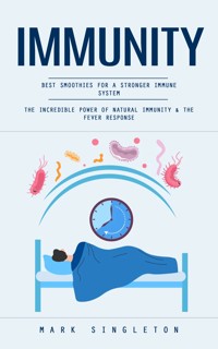 Immunity: Best Smoothies for a Stronger Immune System (The Incredible Power of Natural Immunity & the Fever Response) - Mark Singleton - E-Book