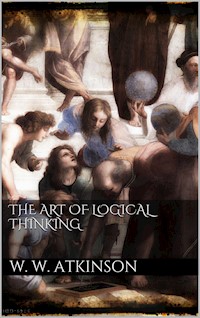The Art Of Logical Thinking - William Walker Atkinson - E-Book
