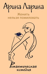 Женить нельзя помиловать - Арина Ларина - E-Book