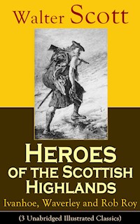 Heroes of the Scottish Highlands: Ivanhoe, Waverley and Rob Roy (3 Unabridged Illustrated Classics) - Walter Scott - E-Book
