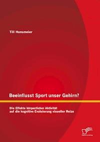Beeinflusst Sport unser Gehirn? Die Effekte körperlicher Aktivität auf die kognitive Evaluierung visueller Reize - Till Hansmeier - E-Book