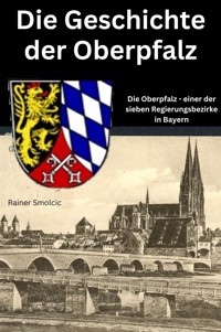 Die Geschichte der Oberpfalz - Rainer Smolcic - E-Book
