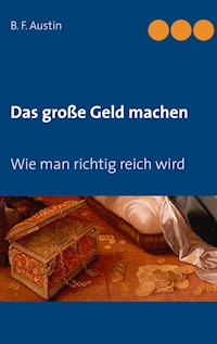 Das große Geld machen! Wie man richtig reich wird. - B. F. Austin - E-Book