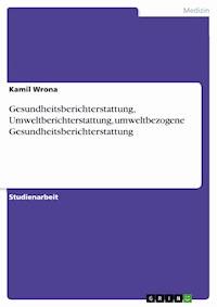 Gesundheitsberichterstattung, Umweltberichterstattung, umweltbezogene Gesundheitsberichterstattung - Kamil Wrona - E-Book