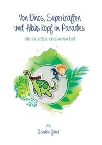 Von Dinos, Superkräften und Allahs Kopf im Paradies. Oder: Wie erklär' ich's meinem Kind - Sandra Göbel - E-Book