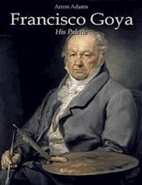Francisco Goya: His Palette - Arron Adams - E-Book