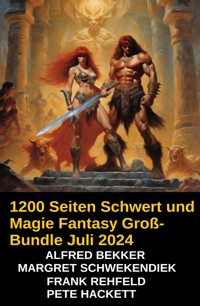 1200 Seiten Schwert und Magie Fantasy Groß-Bundle Juli 2024 - Alfred Bekker - E-Book