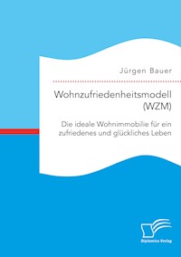 Wohnzufriedenheitsmodell (WZM). Die ideale Wohnimmobilie für ein zufriedenes und glückliches Leben - Jürgen Bauer - E-Book