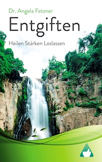 Entgiften: Heilen Stärken Loslassen - Dr. Angela Fetzner - E-Book