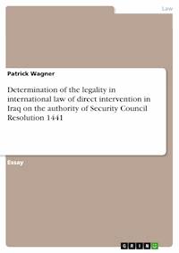 Determination of the legality in international law of direct intervention in Iraq on the authority of Security Council Resolution 1441 - Patrick Wagner - E-Book
