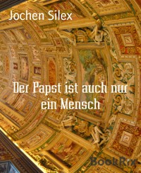 Der Papst ist auch nur ein Mensch - Jochen Silex - E-Book