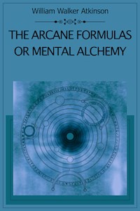 The Arcane Formulas Or Mental Alchemy - William Walker Atkinson - E-Book