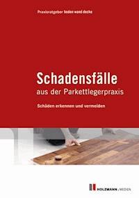 Schadensfälle aus der Parkettlegerpraxis - Praxisratgeber boden wand decke - E-Book