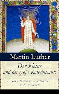 Der kleine und der große Katechismus: Das tatsächliche Verständnis der Sakramente - Martin Luther - E-Book
