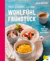 Mein gesundes, warmes Wohlfühlfrühstück - Julia Waldhart - E-Book