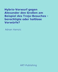 Hybris-Vorwurf gegen Alexander den Großen am Beispiel des Troja-Besuches - Adnan Hamzic - E-Book