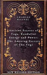 Ancient Secrets of Yoga, Kundalini Energy and Power The Amazing Secrets of The Yogi - Charles Haanel - E-Book