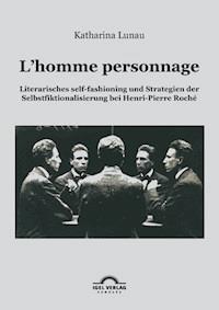 L’homme personnage: Literarisches self-fashioning und Strategien der Selbstfiktionalisierung bei Henri-Pierre-Roché - Katharina Lunau - E-Book