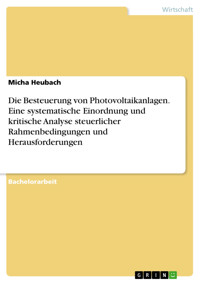 Die Besteuerung von Photovoltaikanlagen. Eine systematische Einordnung und kritische Analyse steuerlicher Rahmenbedingungen und Herausforderungen - Micha Heubach - E-Book