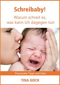 Schreibaby! Warum schreit es, was kann ich dagegen tun - Tina Goch - E-Book