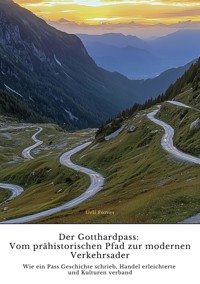 Der Gotthardpass:  Vom prähistorischen Pfad zur  modernen Verkehrsader - Ueli Forrer - E-Book