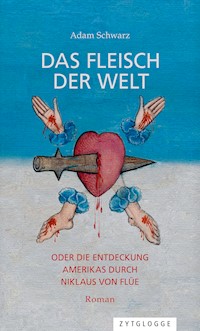 Das Fleisch der Welt oder die Entdeckung Amerikas durch Niklaus von Flüe - Adam Schwarz - E-Book