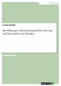 Die Bildungs- und Familienpolitik in Bezug auf Elternarbeit an Schulen - Linda Raible - E-Book