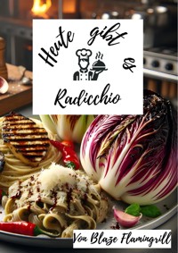 Heute gibt es - Radicchio - Blaze Flamingrill - E-Book