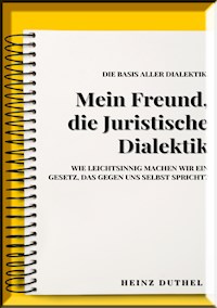 MEIN FREUND , JURISTISCHE DIALEKTIK, BASIS ALLER DIALEKTIK. - Heinz Duthel - E-Book