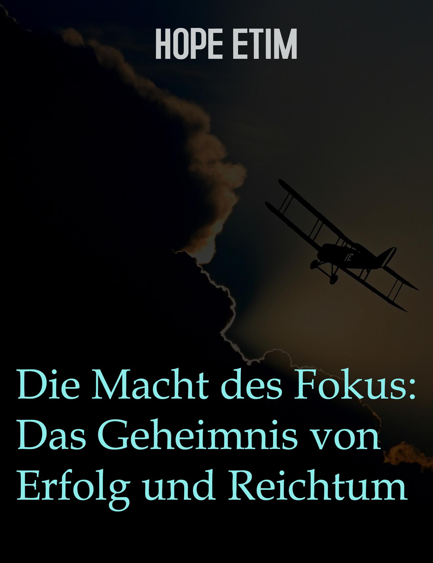 Die Macht Des Fokus: Das Geheimnis Von Erfolg Und Reichtum - Hope Etim - E-Book