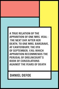 A True Relation of the Apparition of one Mrs. Veal : The Next Day after Her Death, to one Mrs. Bargrave, at Canterbury, the 8th of September, 1705; which Apparition Recommends the Perusal of Drelincou - Daniel Defoe - E-Book