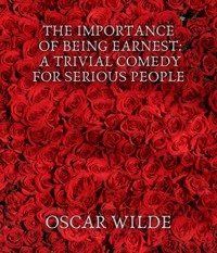 The Importance of Being Earnest: A Trivial Comedy for Serious People - Oscar Wilde - E-Book