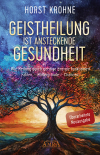 GEISTHEILUNG IST ANSTECKENDE GESUNDHEIT: Wie Heilung durch geistige Energie funktioniert (Überarbeitete Neuausgabe) - Horst Krohne - E-Book