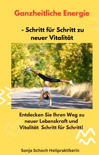 Ganzheitliche Energie – Schritt für Schritt zu neuer Vitalität - Sonja Schoch - E-Book