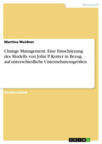 Change Management. Eine Einschätzung des Modells von John P. Kotter in Bezug auf unterschiedliche Unternehmensgrößen - Martina Weidner - E-Book
