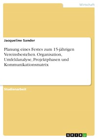 Planung eines Festes zum 15-jährigen Vereinsbestehen. Organisation, Umfeldanalyse, Projektphasen und Kommunikationsmatrix - Jacqueline Sander - E-Book