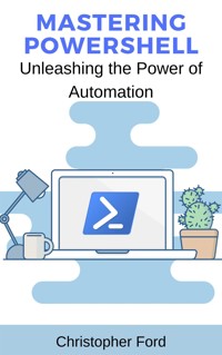 Mastering PowerShell: Unleashing the Power of Automation - Christopher Ford - E-Book