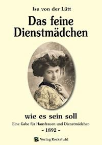 Das feine Dienstmädchen wie es sein soll. 1892 - Isa von der Lütt - E-Book