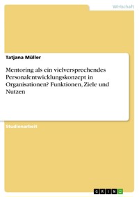 Mentoring als ein vielversprechendes Personalentwicklungskonzept in Organisationen? Funktionen, Ziele und Nutzen - Tatjana Müller - E-Book