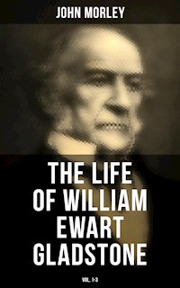 The Life of William Ewart Gladstone (Vol. 1-3) - John Morley - E-Book