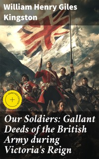 Our Soldiers: Gallant Deeds of the British Army during Victoria's Reign - William Henry Giles Kingston - E-Book