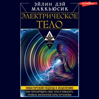Электрическое тело. Как перезарядить свое тело и повысить уровень жизненной силы организма. Новаторский подход к исцелению - Эйлин Дэй Маккьюсик - Hörbuch