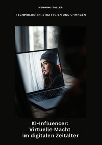 KI-Influencer: Virtuelle Macht im digitalen Zeitalter - Henning Faller - E-Book