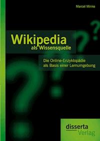 Wikipedia als Wissensquelle: Die Online-Enzyklopädie als Basis einer Lernumgebung - Marcel Minke - E-Book